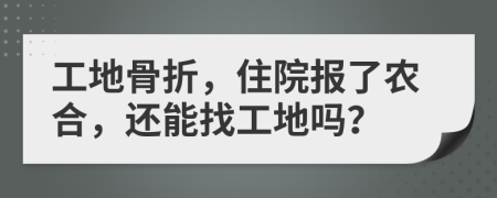 工地骨折，住院报了农合，还能找工地吗？