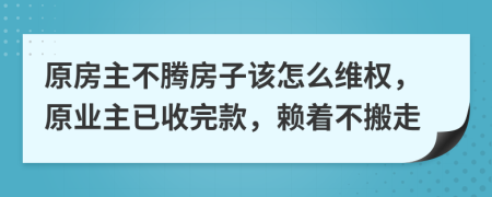 原房主不腾房子该怎么维权，原业主已收完款，赖着不搬走