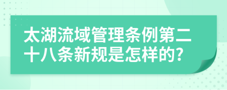 太湖流域管理条例第二十八条新规是怎样的?