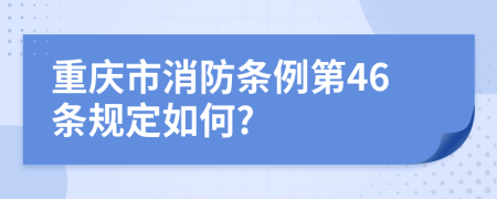 重庆市消防条例第46条规定如何?