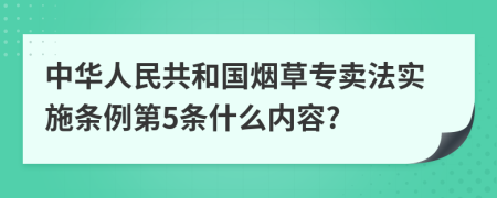 中华人民共和国烟草专卖法实施条例第5条什么内容?