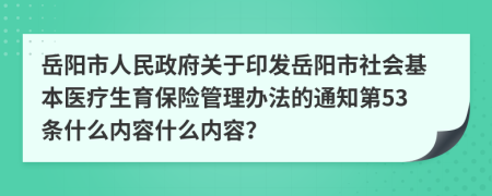 岳阳市人民政府关于印发岳阳市社会基本医疗生育保险管理办法的通知第53条什么内容什么内容？