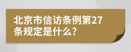 北京市信访条例第27条规定是什么?
