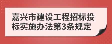 嘉兴市建设工程招标投标实施办法第3条规定