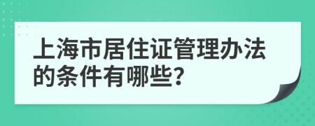 上海市居住证管理办法的条件有哪些？