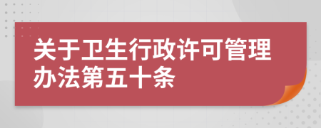 关于卫生行政许可管理办法第五十条