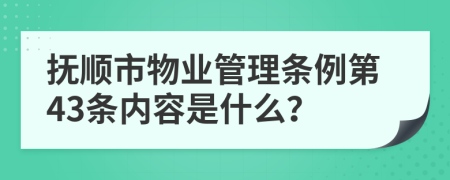 抚顺市物业管理条例第43条内容是什么？