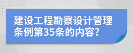 建设工程勘察设计管理条例第35条的内容?