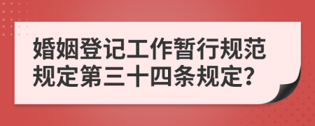 婚姻登记工作暂行规范规定第三十四条规定？