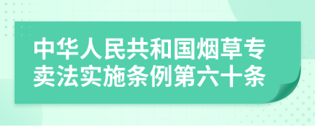 中华人民共和国烟草专卖法实施条例第六十条