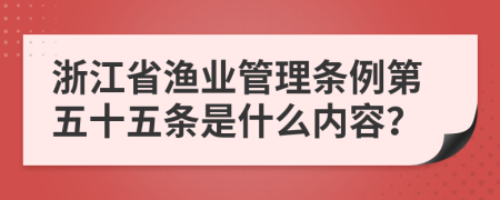 浙江省渔业管理条例第五十五条是什么内容？