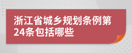 浙江省城乡规划条例第24条包括哪些