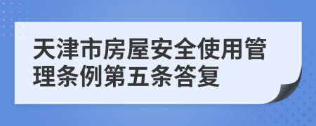 天津市房屋安全使用管理条例第五条答复