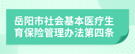 岳阳市社会基本医疗生育保险管理办法第四条