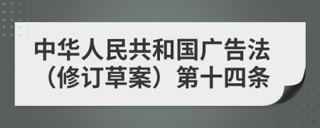 中华人民共和国广告法（修订草案）第十四条