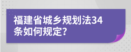 福建省城乡规划法34条如何规定？