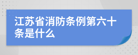 江苏省消防条例第六十条是什么