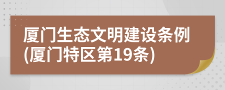 厦门生态文明建设条例(厦门特区第19条)