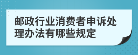 邮政行业消费者申诉处理办法有哪些规定