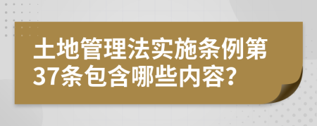 土地管理法实施条例第37条包含哪些内容？