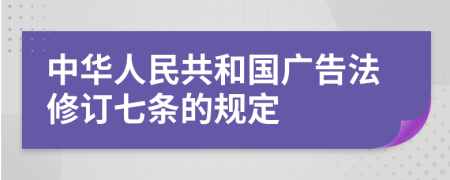 中华人民共和国广告法修订七条的规定