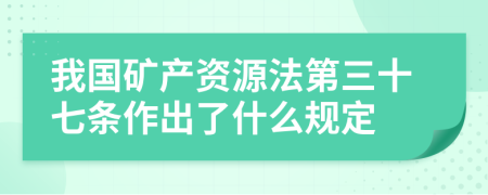 我国矿产资源法第三十七条作出了什么规定