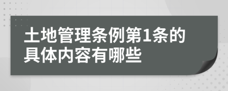 土地管理条例第1条的具体内容有哪些