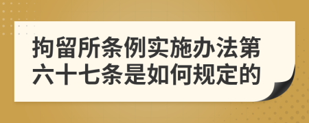 拘留所条例实施办法第六十七条是如何规定的