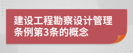 建设工程勘察设计管理条例第3条的概念