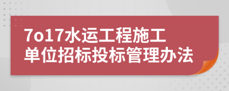 7o17水运工程施工单位招标投标管理办法