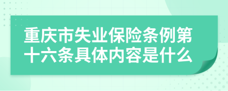 重庆市失业保险条例第十六条具体内容是什么