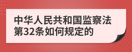 中华人民共和国监察法第32条如何规定的
