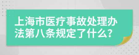 上海市医疗事故处理办法第八条规定了什么？