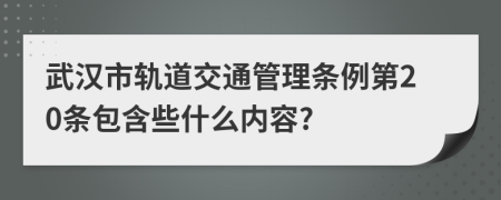 武汉市轨道交通管理条例第20条包含些什么内容?