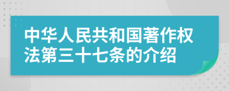 中华人民共和国著作权法第三十七条的介绍