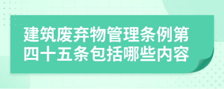 建筑废弃物管理条例第四十五条包括哪些内容