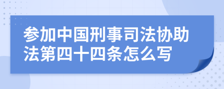 参加中国刑事司法协助法第四十四条怎么写