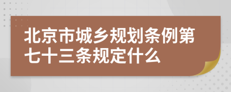 北京市城乡规划条例第七十三条规定什么