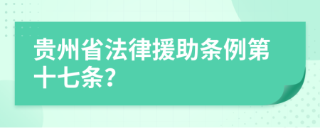 贵州省法律援助条例第十七条？