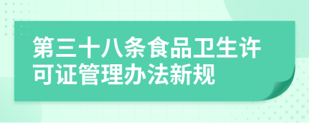 第三十八条食品卫生许可证管理办法新规