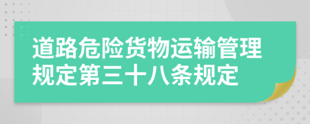 道路危险货物运输管理规定第三十八条规定