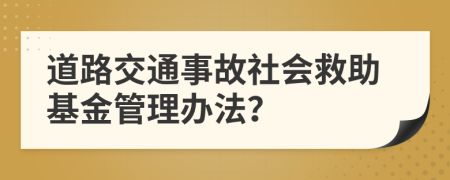 道路交通事故社会救助基金管理办法？
