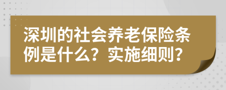 深圳的社会养老保险条例是什么？实施细则？