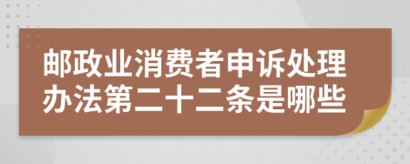 邮政业消费者申诉处理办法第二十二条是哪些