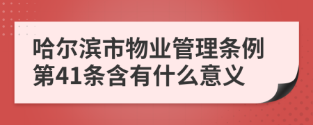 哈尔滨市物业管理条例第41条含有什么意义