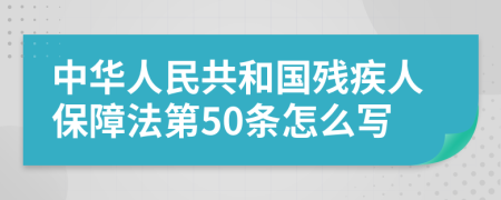 中华人民共和国残疾人保障法第50条怎么写