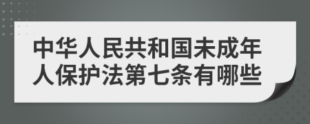 中华人民共和国未成年人保护法第七条有哪些