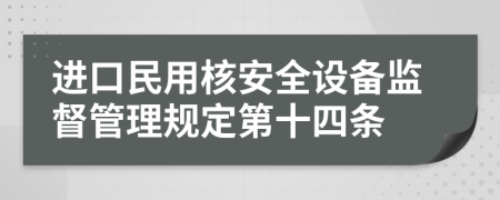 进口民用核安全设备监督管理规定第十四条