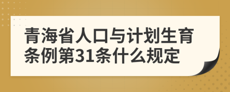 青海省人口与计划生育条例第31条什么规定