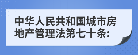 中华人民共和国城市房地产管理法第七十条: